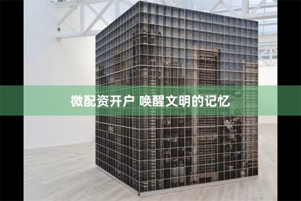 微配资开户 唤醒文明的记忆