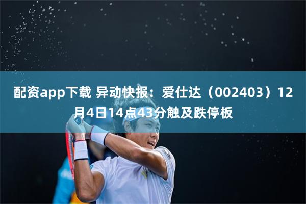 配资app下载 异动快报：爱仕达（002403）12月4日14点43分触及跌停板