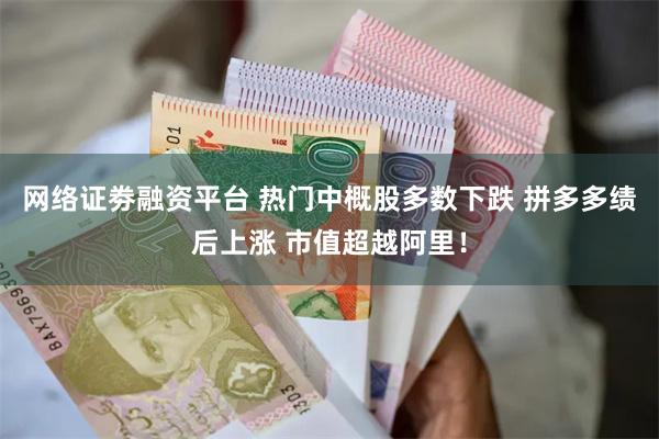 网络证劵融资平台 热门中概股多数下跌 拼多多绩后上涨 市值超越阿里！