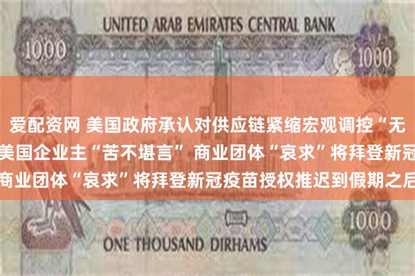 爱配资网 美国政府承认对供应链紧缩宏观调控“无能为力” 劳动力短缺让美国企业主“苦不堪言” 商业团体“哀求”将拜登新冠疫苗授权推迟到假期之后
