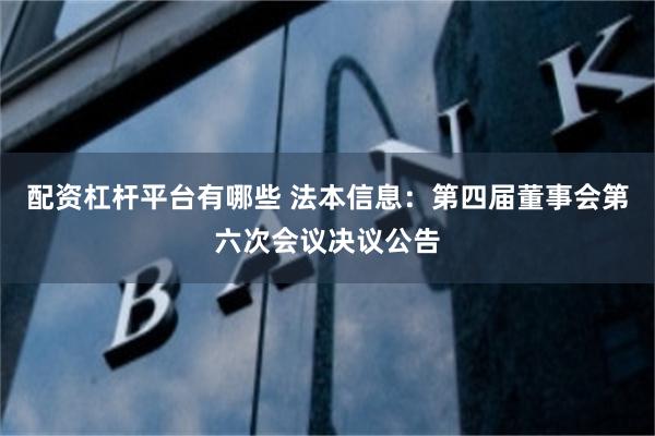 配资杠杆平台有哪些 法本信息：第四届董事会第六次会议决议公告