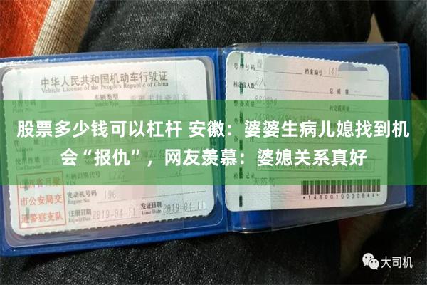 股票多少钱可以杠杆 安徽：婆婆生病儿媳找到机会“报仇”，网友羡慕：婆媳关系真好
