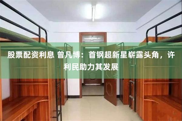 股票配资利息 曾凡博：首钢超新星崭露头角，许利民助力其发展