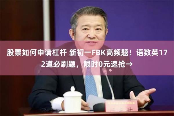 股票如何申请杠杆 新初一FBK高频题！语数英172道必刷题，限时0元速抢→