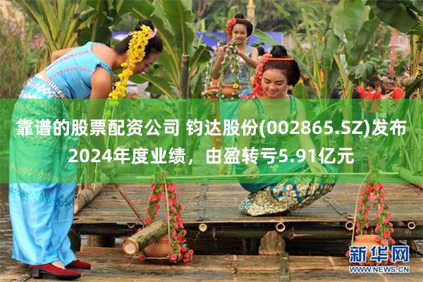 靠谱的股票配资公司 钧达股份(002865.SZ)发布2024年度业绩，由盈转亏5.91亿元