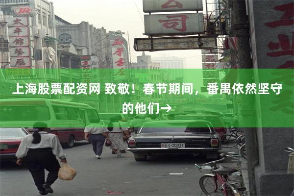 上海股票配资网 致敬！春节期间，番禺依然坚守的他们→