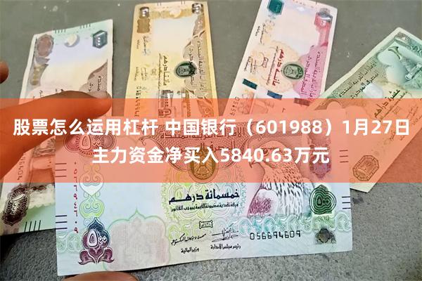 股票怎么运用杠杆 中国银行（601988）1月27日主力资金净买入5840.63万元