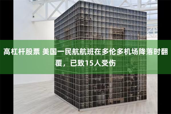 高杠杆股票 美国一民航航班在多伦多机场降落时翻覆，已致15人受伤