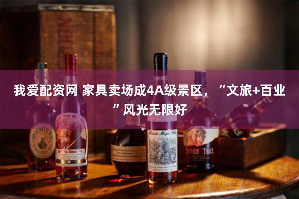 我爱配资网 家具卖场成4A级景区，“文旅+百业”风光无限好