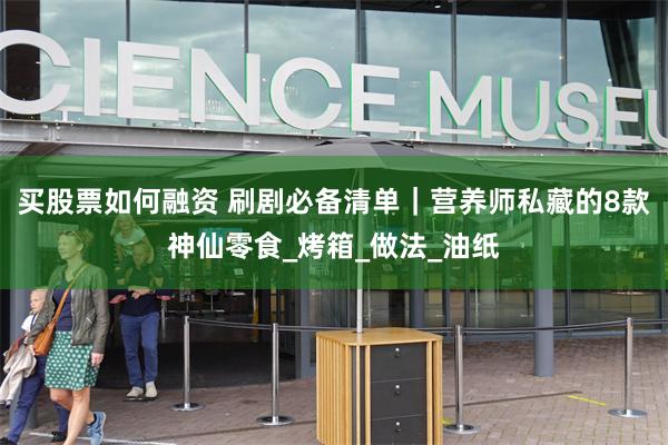 买股票如何融资 刷剧必备清单｜营养师私藏的8款神仙零食_烤箱_做法_油纸