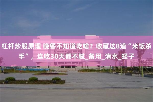 杠杆炒股原理 晚餐不知道吃啥？收藏这8道“米饭杀手”，连吃30天都不腻_备用_清水_蛏子