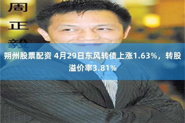朔州股票配资 4月29日东风转债上涨1.63%，转股溢价率3.81%