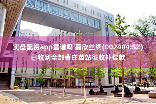 实盘配资app靠谱吗 嘉欣丝绸(002404.SZ)已收到全部曹庄茧站征收补偿款