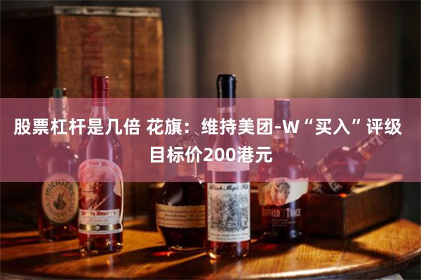 股票杠杆是几倍 花旗：维持美团-W“买入”评级 目标价200港元
