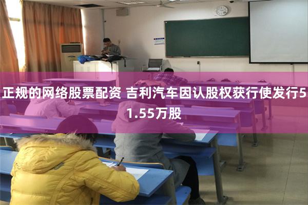 正规的网络股票配资 吉利汽车因认股权获行使发行51.55万股