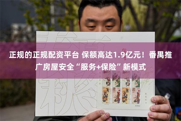 正规的正规配资平台 保额高达1.9亿元！番禺推广房屋安全“服务+保险”新模式
