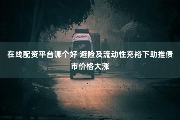 在线配资平台哪个好 避险及流动性充裕下助推债市价格大涨