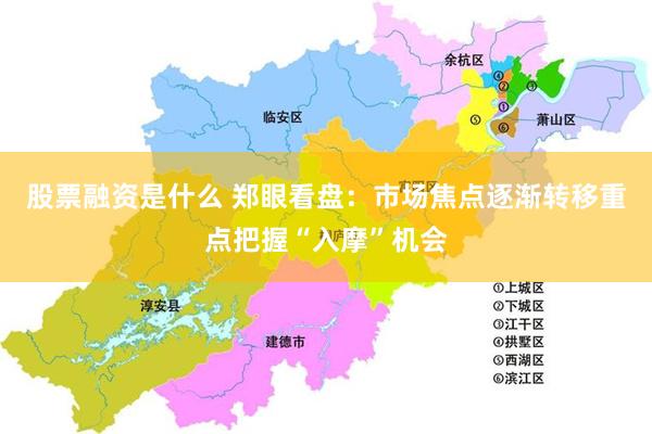 股票融资是什么 郑眼看盘：市场焦点逐渐转移重点把握“入摩”机会