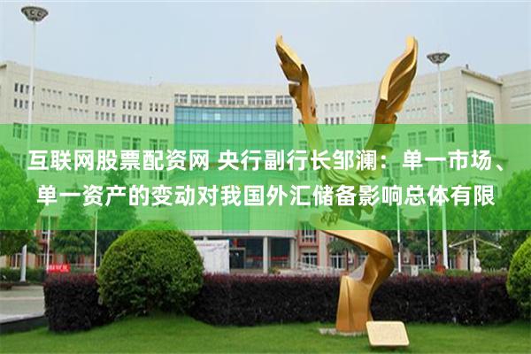 互联网股票配资网 央行副行长邹澜：单一市场、单一资产的变动对我国外汇储备影响总体有限