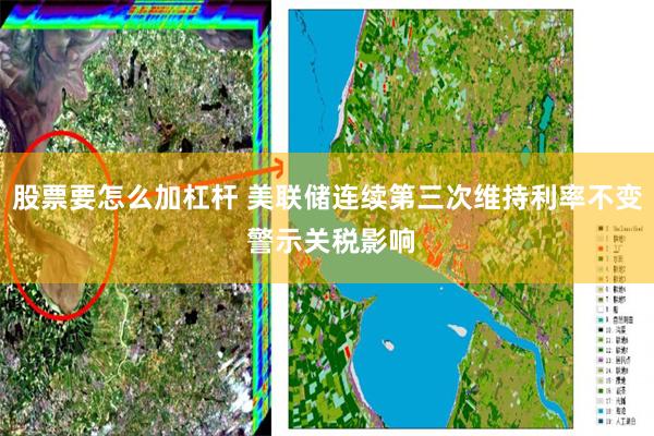 股票要怎么加杠杆 美联储连续第三次维持利率不变 警示关税影响