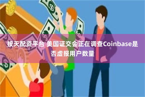 按天配资平台 美国证交会正在调查Coinbase是否虚报用户数量