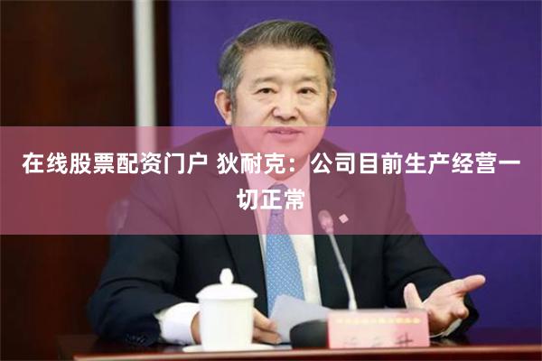 在线股票配资门户 狄耐克：公司目前生产经营一切正常