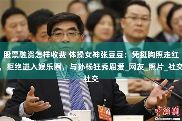 股票融资怎样收费 体操女神张豆豆：凭挺胸照走红，拒绝进入娱乐圈，与孙杨狂秀恩爱_网友_照片_社交