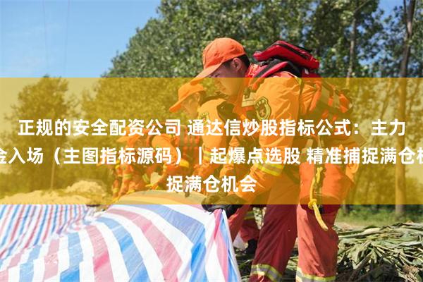 正规的安全配资公司 通达信炒股指标公式：主力资金入场（主图指标源码）｜起爆点选股 精准捕捉满仓机会