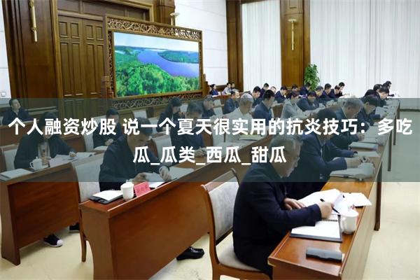 个人融资炒股 说一个夏天很实用的抗炎技巧：多吃瓜_瓜类_西瓜_甜瓜