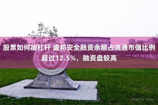 股票如何加杠杆 盛邦安全融资余额占流通市值比例超过12.5%，融资盘较高