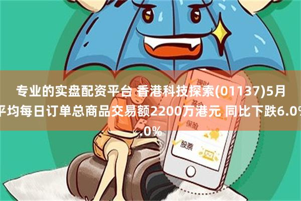 专业的实盘配资平台 香港科技探索(01137)5月平均每日订单总商品交易额2200万港元 同比下跌6.0%