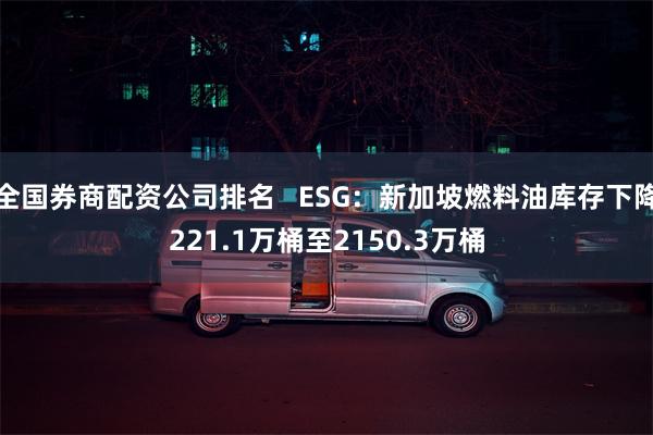 全国券商配资公司排名   ESG：新加坡燃料油库存下降221.1万桶至2150.3万桶