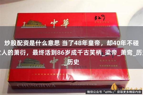 炒股配资是什么意思 当了48年皇帝，却40年不碰女人的萧衍，最终活到86岁成千古笑柄_梁帝_萧鸾_历史