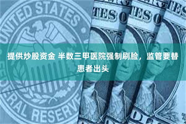 提供炒股资金 半数三甲医院强制刷脸，监管要替患者出头