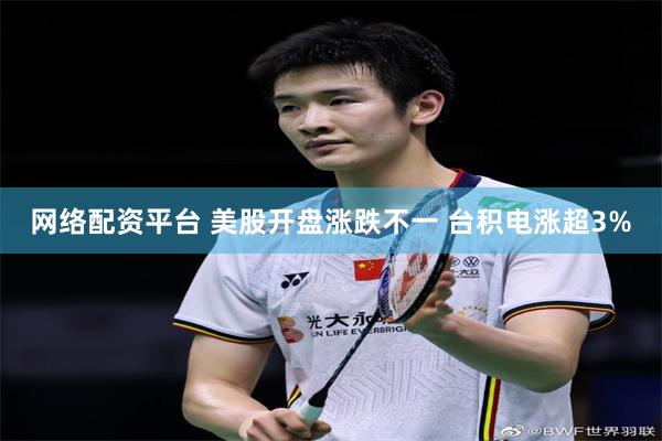 网络配资平台 美股开盘涨跌不一 台积电涨超3%