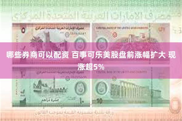 哪些券商可以配资 百事可乐美股盘前涨幅扩大 现涨超5%