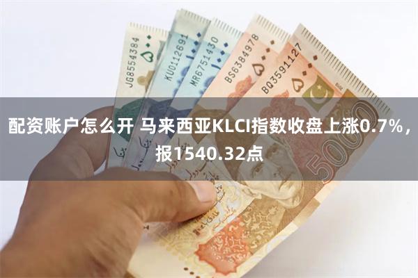 配资账户怎么开 马来西亚KLCI指数收盘上涨0.7%，报1540.32点