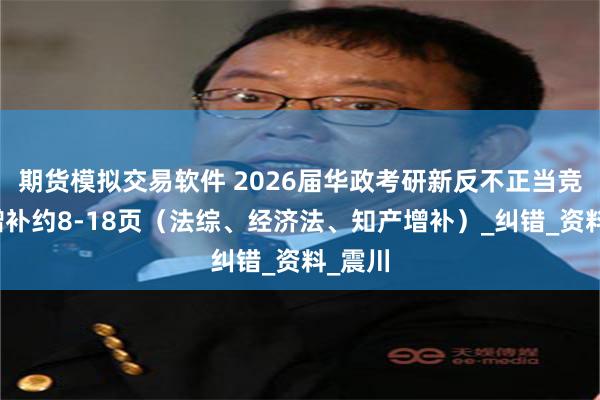 期货模拟交易软件 2026届华政考研新反不正当竞争法增补约8-18页（法综、经济法、知产增补）_纠错_资料_震川