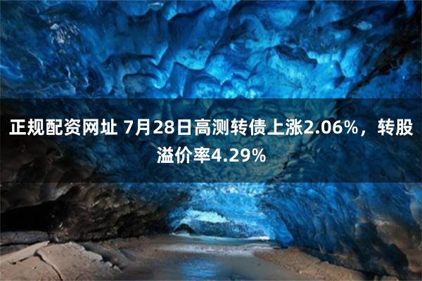 正规配资网址 7月28日高测转债上涨2.06%，转股溢价率4.29%
