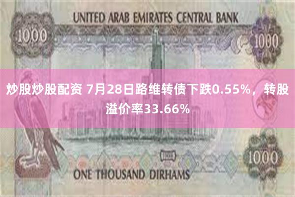 炒股炒股配资 7月28日路维转债下跌0.55%，转股溢价率33.66%