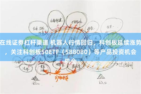 在线证劵杠杆渠道 机器人行情回归，科创板延续涨势，关注科创板50ETF（588080）等产品投资机会