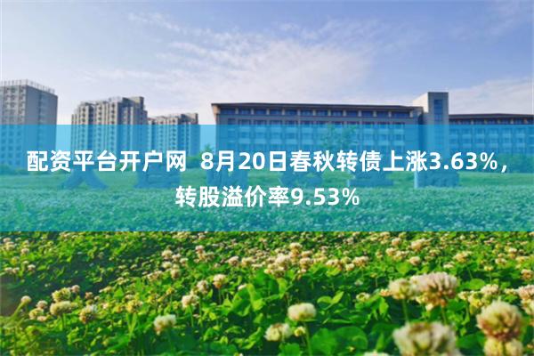 配资平台开户网  8月20日春秋转债上涨3.63%，转股溢价率9.53%