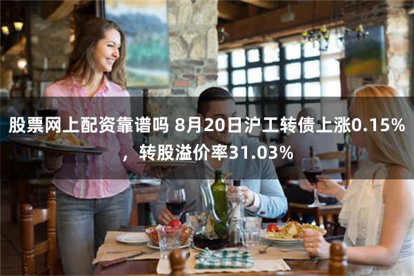 股票网上配资靠谱吗 8月20日沪工转债上涨0.15%，转股溢价率31.03%