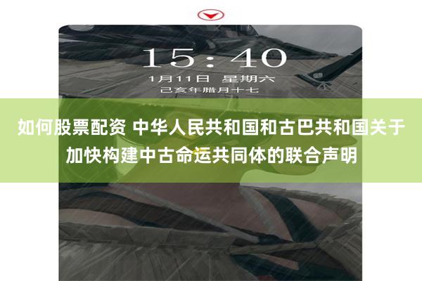 如何股票配资 中华人民共和国和古巴共和国关于加快构建中古命运共同体的联合声明