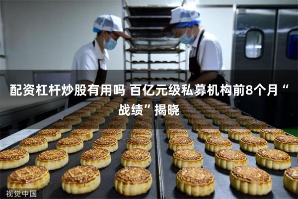 配资杠杆炒股有用吗 百亿元级私募机构前8个月“战绩”揭晓