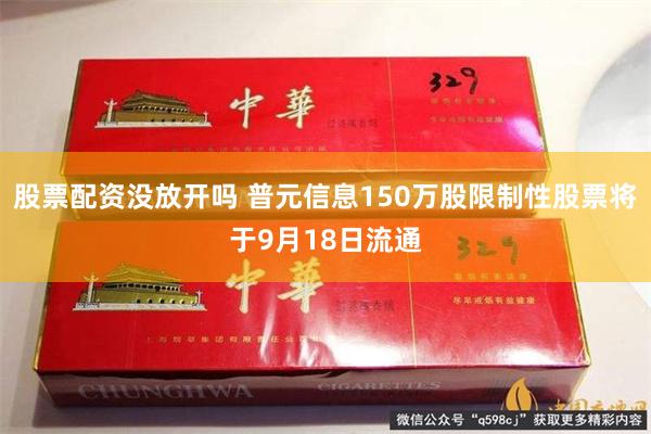 股票配资没放开吗 普元信息150万股限制性股票将于9月18日流通