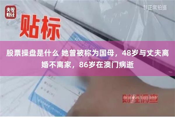 股票操盘是什么 她曾被称为国母，48岁与丈夫离婚不离家，86岁在澳门病逝