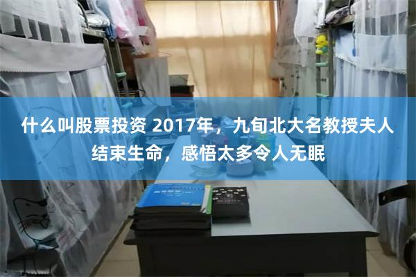 什么叫股票投资 2017年，九旬北大名教授夫人结束生命，感悟太多令人无眠