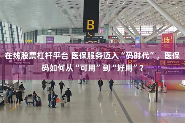 在线股票杠杆平台 医保服务迈入“码时代”,医保码如何从“可用”到“好用”?
